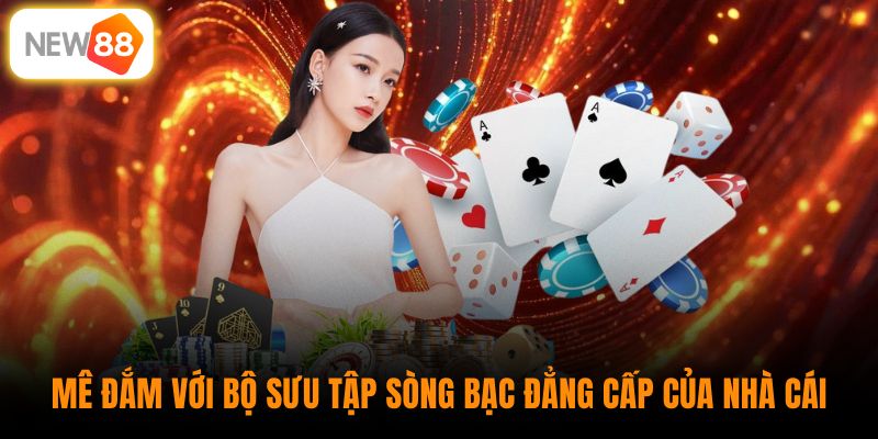 Mê đắm với bộ sưu tập sòng bạc đẳng cấp của nhà cái 