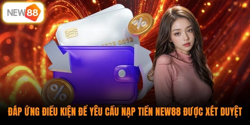 Đáp ứng điều kiện để yêu cầu nạp tiền New88 được xét duyệt 
