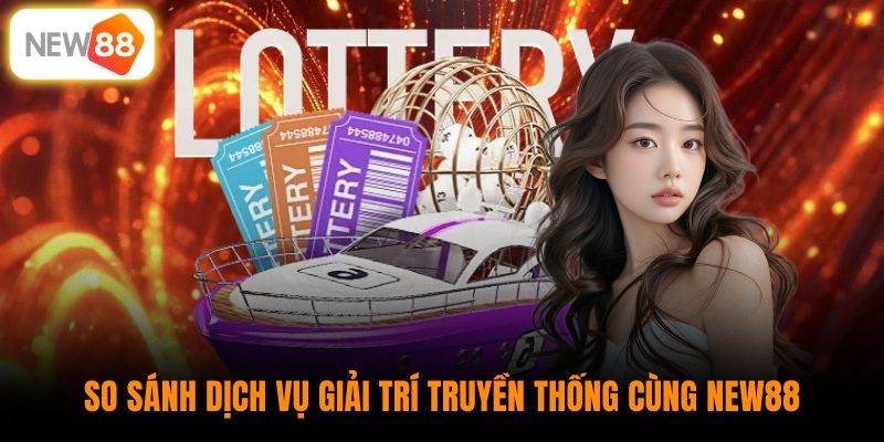 So sánh dịch vụ giải trí truyền thống cùng New88 